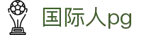 国际人pg|国际人在线官网 - (中国)湖南省国际人pg商贸有限公司欢迎您